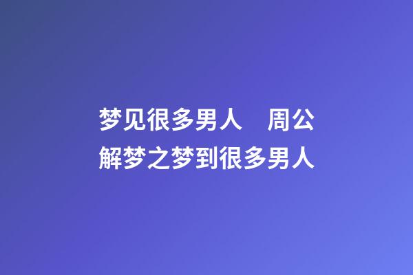 梦见很多男人　周公解梦之梦到很多男人
